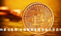 区块链平台的最佳选择：全面解析目前市面上顶